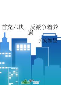 首充六块，反派争着养崽