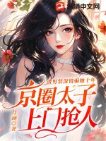渣男装深情骗她十年,京圈太子上门抢人